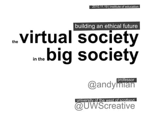 the virtual society
in the big society
@andymiah
@UWScreative
university of the west of scotland
professor
2010.11.19 | institute of education
building an ethical future
 