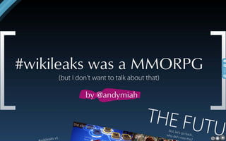 #wikileaks was a MMORPG (but I don't want to talk about that)