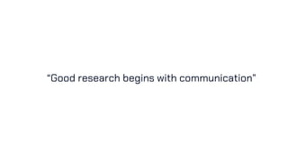 “Good research begins with communication”
 