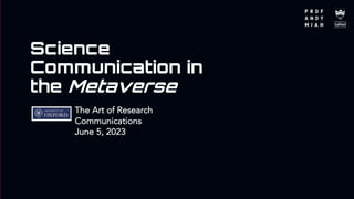Science
Communication in
the Metaverse
The Art of Research
Communications
June 5, 2023
 