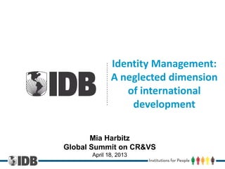 Identity Management:
A neglected dimension
of international
development
Mia Harbitz
Global Summit on CR&VS
April 18, 2013
 