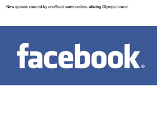 New spaces created by unofficial communities, utiizing Olympic brand 