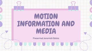 MOTION
INFORMATION AND
MEDIA
Presented Jeremiah Balais
 