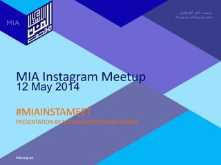 mia.org.qa
MIA Instagram Meetup
12 May 2014
#MIAINSTAMEET
PRESENTATION BY MOHAMMED OSMAN AHMED
 