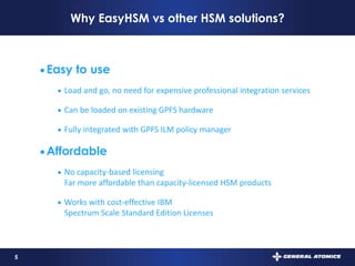 5
Why EasyHSM vs other HSM solutions?
 Easy to use
 Load and go, no need for expensive professional integration services
 Can be loaded on existing GPFS hardware
 Fully integrated with GPFS ILM policy manager
 Affordable
 No capacity-based licensing
Far more affordable than capacity-licensed HSM products
 Works with cost-effective IBM
Spectrum Scale Standard Edition Licenses
 