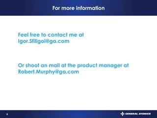 6
For more information
Feel free to contact me at
Igor.Sfiligoi@ga.com
Or shoot an mail at the product manager at
Robert.Murphy@ga.com
EasyHSM home page:
http://www.ga.com/easyhsm
 