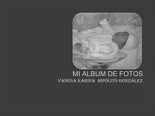 MI ALBUM DE FOTOS
VANESA KARINA HIPÓLITO GONZÁLEZ
 