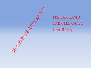 FREIDER DAVID
CARRILLO CALVO
GRADO 803
 