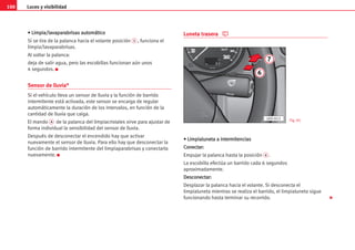 Luces y visibilidad
100
•
• L
Li
im
mp
pi
ia
a/
/l
la
av
va
ap
pa
ar
ra
ab
br
ri
is
sa
as
s a
au
ut
to
om
má
át
ti
ic
co
o
Si se tira de la palanca hacia el volante posición 5 , funciona el
limpia/lavaparabrisas.
Al soltar la palanca:
deja de salir agua, pero las escobillas funcionan aún unos
4 segundos. K
Sensor de lluvia*
Si el vehículo lleva un sensor de lluvia y la función de barrido
intermitente está activada, este sensor se encarga de regular
automáticamente la duración de los intervalos, en función de la
cantidad de lluvia que caiga.
El mando A de la palanca del limpiacristales sirve para ajustar de
forma individual la sensibilidad del sensor de lluvia.
Después de desconectar el encendido hay que activar
nuevamente el sensor de lluvia. Para ello hay que desconectar la
función de barrido intermitente del limpiaparabrisas y conectarla
nuevamente. K
Luneta trasera
•
• L
Li
im
mp
pi
ia
al
lu
un
ne
et
ta
a a
a i
in
nt
te
er
rm
mi
it
te
en
nc
ci
ia
as
s
C
Co
on
ne
ec
ct
ta
ar
r:
:
Empujar la palanca hasta la posición 6 .
La escobilla efectúa un barrido cada 6 segundos
aproximadamente.
D
De
es
sc
co
on
ne
ec
ct
ta
ar
r:
:
Desplazar la palanca hacia el volante. Si desconecta el
limpialuneta mientras se realiza el barrido, el limpialuneta sigue
funcionando hasta terminar su recorrido.
7
6
LEO-012 Fig. 85

 