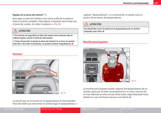Asientos y portaequipajes 107
Seguridad ante todo Instrucciones de manejo Consejos prácticos Datos técnicos
R
Re
eg
gl
la
aj
je
e d
de
e l
la
a a
al
lt
tu
ur
ra
a d
de
el
l a
as
si
ie
en
nt
to
o*
* 5
Descargar el peso del asiento y tirar hacia arriba de la palanca.
Sube el asiento completo. Para bajarlo, empujarlo hacia abajo por
el peso del cuerpo, sin soltar la palanca ⇒ fig. 89.
Perchero
La percha que se encuentra en el apoyacabezas es desmontable.
Para ello habrá que desmontar en primer lugar el apoyacabezas ⇒
capítulo “Apoyacabezas”, y a continuación se puede sacar la
percha de las barras del apoyacabezas.
Mochila para juguetes
La mochila para juguetes puede colgarse del apoyacabezas de un
asiento, para que se halle constantemente a la vista y alcance de
su hijo. Además se evita así que dicha bolsa salga disparada hacia
delante en caso de frenazo brusco o accidente. K
Fig. 90
Fig. 91
•
• P
Po
or
r r
ra
az
zo
on
ne
es
s d
de
e s
se
eg
gu
ur
ri
id
da
ad
d,
, l
la
a a
al
lt
tu
ur
ra
a d
de
el
l a
as
si
ie
en
nt
to
o d
de
el
l c
co
on
nd
du
uc
ct
to
or
r s
só
ól
lo
o s
se
e
d
de
eb
be
er
rá
á r
re
eg
gu
ul
la
ar
r c
cu
ua
an
nd
do
o e
el
l v
ve
eh
hí
íc
cu
ul
lo
o e
es
st
tá
á p
pa
ar
ra
ad
do
o.
.
•
• !
!T
Te
en
ne
er
r p
pr
re
ec
ca
au
uc
ci
ió
ón
n a
al
l a
aj
ju
us
st
ta
ar
r l
la
a a
al
lt
tu
ur
ra
a d
de
el
l a
as
si
ie
en
nt
to
o!
! S
Si
i s
se
e h
ha
ac
ce
e s
si
in
n p
pr
re
es
st
ta
ar
r
a
at
te
en
nc
ci
ió
ón
n o
o d
de
e m
mo
od
do
o i
in
nc
co
on
nt
tr
ro
ol
la
ad
do
o,
, s
se
e p
pu
ue
ed
de
en
n p
pr
ro
od
du
uc
ci
ir
r m
ma
ag
gu
ul
ll
la
ad
du
ur
ra
as
s.
. K
¡
¡A
AT
TE
EN
NC
CI
IÓ
ÓN
N!
!
B7M-1152
N
No
o d
de
eb
be
er
rá
á f
fi
ij
ja
ar
r n
nu
un
nc
ca
a l
la
a p
pe
er
rc
ch
ha
a e
en
n e
el
l a
ap
po
oy
ya
ac
ca
ab
be
ez
za
as
s d
de
e u
un
n a
as
si
ie
en
nt
to
o
i
in
nt
te
eg
gr
ra
ad
do
o p
pa
ar
ra
a n
ni
iñ
ño
os
s.
. K
¡
¡A
AT
TE
EN
NC
CI
IÓ
ÓN
N!
!
AL0-091
 