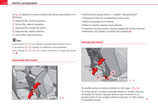 Asientos y portaequipajes
112
La fig. 98 muestra el número máximo de asientos permitidos en el
Alhambra.
1 Segunda fila, asiento izquierdo.
2 Tercera fila, asiento izquierdo.
3 Segunda fila, asiento del centro.
4 Segunda fila, asiento derecho.
5 Tercera fila, asiento derecho.
N
No
ot
ta
a
• Los asientos 1 y 2 son idénticos y pueden intercambiarse entre sí.
• Los asientos 4 y 5 también son idénticos e intercambiables.
• Los asientos 1 , 2 , 4 y 5 pueden montarse en el lugar del asiento
3 . K
Desmontaje del asiento
• Desmontar el apoyacabezas ⇒ capítulo “Apoyacabezas”.
• Desplazar el asiento completamente hacia atrás.
• Abatir el respaldo hacia delante.
• Abatir el asiento completo hacia delante.
• Comprimir los dos estribos situados debajo del asiento (flechas)
mantenerlos así y extraer el asiento hacia delante. K
Montaje del asiento
Es posible montar el asiento también en otro lugar ⇒ fig. 98.
En la fila central, el asiento se puede montar en sentido contrario
al sentido de marcha. Hay que observar que el asiento no se
puede montar en los anclajes exteriores del piso. Se debe utilizar
el siguiente anclaje. 
AL0-098 Fig. 99
Fig. 100
A
B
AL0-099
 