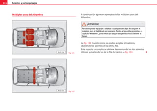 Asientos y portaequipajes
114
Múltiples usos del Alhambra A continuación aparecen ejemplos de los múltiples usos del
Alhambra.
La fig. 101 muestra como es posible ampliar el maletero,
abatiendo los asientos de la última fila.
Este espacio tan amplio se obtiene desmontando los dos asientos
últimos y abatiendo los de la fila del centro ⇒ fig. 102.
P
Pa
ar
ra
a t
tr
ra
an
ns
sp
po
or
rt
ta
ar
r e
eq
qu
ui
ip
pa
aj
je
e u
u o
ob
bj
je
et
to
os
s o
o c
cu
ua
al
lq
qu
ui
ie
er
r o
ot
tr
ro
o t
ti
ip
po
o d
de
e c
ca
ar
rg
ga
a e
en
n e
el
l
m
ma
al
le
et
te
er
ro
o o
o e
en
n e
el
l h
ha
ab
bi
it
tá
ác
cu
ul
lo
o e
es
s n
ne
ec
ce
es
sa
ar
ri
io
o f
fi
ij
ja
ar
rl
lo
os
s a
a l
la
as
s a
an
ni
il
ll
la
as
s p
pr
re
ev
vi
is
st
ta
as
s ⇒
c
ca
ap
pí
ít
tu
ul
lo
o “
“M
Ma
al
le
et
te
er
ro
o”
”,
, p
pa
ar
ra
a e
ev
vi
it
ta
ar
r q
qu
ue
e s
sa
al
lg
ga
an
n d
de
es
sp
pe
ed
di
id
do
os
s h
ha
ac
ci
ia
a d
de
el
la
an
nt
te
e a
al
l
f
fr
re
en
na
ar
r.
.
¡
¡A
AT
TE
EN
NC
CI
IÓ
ÓN
N!
!
Fig. 101
AL0-100
Fig. 102
AL0-101

 