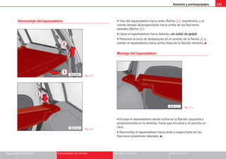 Asientos y portaequipajes 121
Seguridad ante todo Instrucciones de manejo Consejos prácticos Datos técnicos
Desmontaje del tapamaletero • Tirar del tapamaletero hacia atrás (flecha 1 ), mantenerlo, y al
mismo tiempo desengancharlo hacia arriba de las fijaciones
laterales (flecha 2 ).
• Llevar el tapamaletero hacia delante; ¡
¡n
no
o s
so
ol
lt
ta
ar
r d
de
e g
go
ol
lp
pe
e!
!
• Presionar la tecla de desbloqueo en el sentido de la flecha 3 y
extraer el tapamaletero hacia arriba fuera de la fijación derecha. K
Montaje del tapamaletero
• Encajar el tapamaletero desde arriba en la fijación izquierda y
posteriormente en la derecha, hasta que encastre y se perciba un
click.
• Desenrollar el tapamaletero hacia atrás y engancharlo en las
fijaciones posteriores laterales. K
Fig. 113
Fig. 114
Fig. 115
3
AL0-110
1
2
AL0-109
AL0-111
 
