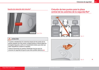 15
Cinturones de seguridad
Seguridad ante todo Instrucciones de manejo Consejos prácticos Datos técnicos
Gancho de retención del cinturón* C
Ci
in
nt
tu
ur
ró
ón
n d
de
e t
tr
re
es
s p
pu
un
nt
to
os
s p
pa
ar
ra
a l
la
a p
pl
la
az
za
a
c
ce
en
nt
tr
ra
al
l d
de
e l
lo
os
s a
as
si
ie
en
nt
to
os
s d
de
e l
la
a s
se
eg
gu
un
nd
da
a f
fi
il
la
a*
*
Fig. 13
Fig. 12 bis
Fig. 14
•
• C
Cu
ua
an
nd
do
o s
se
e d
de
es
sa
ab
br
ro
oc
ch
he
en
n l
lo
os
s c
ci
in
nt
tu
ur
ro
on
ne
es
s t
tr
ra
as
se
er
ro
os
s d
de
e t
tr
re
es
s p
pu
un
nt
to
os
s d
de
e l
lo
os
s
a
as
si
ie
en
nt
to
os
s l
la
at
te
er
ra
al
le
es
s d
de
e l
la
a f
fi
il
la
a c
ce
en
nt
tr
ra
al
l,
, s
se
e d
de
eb
be
er
rá
á d
de
es
sl
li
iz
za
ar
r l
la
a b
ba
an
nd
da
a d
de
eb
ba
aj
jo
o d
de
e
l
la
a l
le
en
ng
gü
üe
et
ta
a d
di
is
sp
pu
ue
es
st
ta
a a
a t
ta
al
l f
fi
in
n e
en
n e
el
l r
re
ev
ve
es
st
ti
im
mi
ie
en
nt
to
o l
la
at
te
er
ra
al
l,
, p
pa
ar
ra
a e
ev
vi
it
ta
ar
r q
qu
ue
e
s
su
uf
fr
ra
an
n d
de
es
sp
pe
er
rf
fe
ec
ct
to
os
s a
al
l a
ab
ba
at
ti
ir
r l
lo
os
s r
re
es
sp
pa
al
ld
do
os
s.
.
•
• A
An
nt
te
es
s d
de
e d
de
es
sm
mo
on
nt
ta
ar
r l
lo
os
s a
as
si
ie
en
nt
to
os
s i
in
nd
di
iv
vi
id
du
ua
al
le
es
s h
ha
ay
y q
qu
ue
e s
sa
ac
ca
ar
r l
lo
os
s
c
ci
in
nt
tu
ur
ro
on
ne
es
s d
de
e s
se
eg
gu
ur
ri
id
da
ad
d d
de
el
l g
ga
an
nc
ch
ho
o p
pa
ar
ra
a e
ev
vi
it
ta
ar
r p
po
os
si
ib
bl
le
es
s d
de
et
te
er
ri
io
or
ro
os
s.
. K
¡
¡A
AT
TE
EN
NC
CI
IÓ
ÓN
N!
!
B7M-613M
B7M-614M 
B7M-089C
 