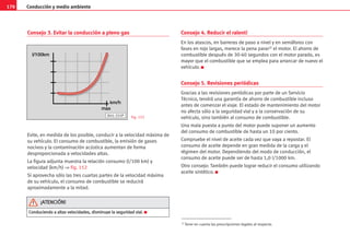 170 Conducción y medio ambiente
Consejo 3. Evitar la conducción a pleno gas
Evite, en medida de los posible, conducir a la velocidad máxima de
su vehículo. El consumo de combustible, la emisión de gases
nocivos y la contaminación acústica aumentan de forma
desproporcionada a velocidades altas.
La figura adjunta muestra la relación consumo (l/100 km) y
velocidad (km/h) ⇒ fig. 152
Si aprovecha sólo las tres cuartas partes de la velocidad máxima
de su vehículo, el consumo de combustible se reducirá
aproximadamente a la mitad.
Consejo 4. Reducir el ralentí
En los atascos, en barreras de paso a nivel y en semáforos con
fases en rojo largas, merece la pena parar1) el motor. El ahorro de
combustible después de 30-40 segundos con el motor parado, es
mayor que el combustible que se emplea para arrancar de nuevo el
vehículo. K
Consejo 5. Revisiones periódicas
Gracias a las revisiones periódicas por parte de un Servicio
Técnico, tendrá una garantía de ahorro de combustible incluso
antes de comenzar el viaje. El estado de mantenimiento del motor
no afecta sólo a la seguridad vial y a la conservación de su
vehículo, sino también al consumo de combustible.
Una mala puesta a punto del motor puede suponer un aumento
del consumo de combustible de hasta un 10 por ciento.
Compruebe el nivel de aceite cada vez que vaya a repostar. El
consumo de aceite depende en gran medida de la carga y el
régimen del motor. Dependiendo del modo de conducción, el
consumo de aceite puede ser de hasta 1,0 l/1000 km.
Otro consejo: También puede lograr reducir el consumo utilizando
aceite sintético. K
km/h
max
l/100km
B45-355P Fig. 152
1) Tener en cuenta las prescripciones legales al respecto.
C
Co
on
nd
du
uc
ci
ie
en
nd
do
o a
a a
al
lt
ta
as
s v
ve
el
lo
oc
ci
id
da
ad
de
es
s,
, d
di
is
sm
mi
in
nu
uy
ye
e l
la
a s
se
eg
gu
ur
ri
id
da
ad
d v
vi
ia
al
l.
. K
¡
¡A
AT
TE
EN
NC
CI
IÓ
ÓN
N!
!
 
