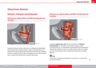 201
Situaciones diversas
Seguridad ante todo Instrucciones de manejo Consejos prácticos Datos técnicos
S
Si
it
tu
ua
ac
ci
io
on
ne
es
s d
di
iv
ve
er
rs
sa
as
s
B
Bo
ot
ti
iq
qu
uí
ín
n,
, t
tr
ri
iá
án
ng
gu
ul
lo
o p
pr
re
es
se
eñ
ña
al
li
iz
za
ad
do
or
r
Vehículos sin cabezal esférico extraíble del dispositivo de
remolque
Cualquier botiquín de tipo corriente y un triángulo preseñalizador
de la versión que muestra la figura, caben conjuntamente en un
alojamiento situado detrás del revestimiento derecho del maletero,
al que se accede al abrir la tapa. Se sujetan con una cinta de goma
que va enganchada detrás de un soporte (flecha). K
Vehículos con cabezal esférico extraíble* del dispositivo de
remolque
Cualquier b
bo
ot
ti
iq
qu
uí
ín
n t
ti
ip
po
o c
co
oj
jí
ín
n de tipo corriente y un t
tr
ri
iá
án
ng
gu
ul
lo
o
p
pr
re
es
se
eñ
ña
al
li
iz
za
ad
do
or
r, de la versión que muestra la figura, caben
conjuntamente en un alojamiento situado detrás del revestimiento
derecho del maletero, al que se accede al abrir la tapa. Se sujetan
con una cinta de goma que va enganchada detrás de un soporte
(flecha).
N
No
ot
ta
a
• El botiquín y el triángulo preseñalizador no pertenecen al equipamiento
de serie del vehículo. 
AL0-148
AL0-149
Fig. 165
Fig. 166
 