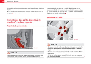 202 Situaciones diversas
• El botiquín y el triángulo preseñalizador deben responder a las exigencias
legales.
• En el caso del botiquín deberá tener en cuenta la fecha de caducidad del
contenido. K
H
He
er
rr
ra
am
mi
ie
en
nt
ta
as
s d
de
e a
a b
bo
or
rd
do
o,
, d
di
is
sp
po
os
si
it
ti
iv
vo
o d
de
e
r
re
em
mo
ol
lq
qu
ue
e*
*,
, r
ru
ue
ed
da
a d
de
e r
re
ep
pu
ue
es
st
to
o
Alojamiento de las herramientas
Las herramientas del vehículo y el gato se encuentran en un
alojamiento detrás del revestimiento derecho del maletero, al que
se accede después de abrir una tapa. La caja de herramientas va
fijada con un tornillo moleteado. K
Herramientas de a bordo

AL0-130 Fig. 167
Fig. 168
C
Co
om
mp
pr
ru
ue
eb
be
e q
qu
ue
e l
la
as
s h
he
er
rr
ra
am
mi
ie
en
nt
ta
as
s d
de
e a
a b
bo
or
rd
do
o v
va
an
n s
su
uj
je
et
ta
as
s f
fi
ir
rm
me
em
me
en
nt
te
e,
, p
pa
ar
ra
a
e
ev
vi
it
ta
ar
r l
le
es
si
io
on
ne
es
s d
de
e l
lo
os
s p
pa
as
sa
aj
je
er
ro
os
s e
en
n c
ca
as
so
o d
de
e c
co
ol
li
is
si
ió
ón
n o
o f
fr
re
en
na
ad
da
a b
br
ru
us
sc
ca
a.
.
¡
¡A
AT
TE
EN
NC
CI
IÓ
ÓN
N!
!
AL0-150
•
• E
El
l g
ga
at
to
o s
su
um
mi
in
ni
is
st
tr
ra
ad
do
o d
de
e f
fá
áb
br
ri
ic
ca
a,
, e
es
st
tá
á s
só
ól
lo
o p
pr
re
ev
vi
is
st
to
o p
pa
ar
ra
a e
es
st
te
e m
mo
od
de
el
lo
o.
. E
En
n
n
ni
in
ng
gú
ún
n c
ca
as
so
o s
se
e u
ut
ti
il
li
iz
za
ar
rá
á p
pa
ar
ra
a o
ot
tr
ro
os
s v
ve
eh
hí
íc
cu
ul
lo
os
s m
má
ás
s p
pe
es
sa
ad
do
os
s o
o p
pa
ar
ra
a o
ot
tr
ra
as
s
c
ca
ar
rg
ga
as
s.
.
•
• N
No
o p
po
on
ne
e j
ja
am
má
ás
s e
en
n m
ma
ar
rc
ch
ha
a e
el
l m
mo
ot
to
or
r e
es
st
ta
an
nd
do
o e
el
l c
co
oc
ch
he
e l
le
ev
va
an
nt
ta
ad
do
o.
. P
Pe
el
li
ig
gr
ro
o
d
de
e a
ac
cc
ci
id
de
en
nt
te
e.
.
•
• S
Si
i h
ha
ay
y q
qu
ue
e r
re
ea
al
li
iz
za
ar
r t
tr
ra
ab
ba
aj
jo
os
s d
de
eb
ba
aj
jo
o d
de
el
l v
ve
eh
hí
íc
cu
ul
lo
o,
, h
ha
ab
br
rá
á q
qu
ue
e a
as
se
eg
gu
ur
ra
ar
rl
lo
o
c
co
on
n a
ap
pr
ro
op
pi
ia
ad
do
os
s c
ca
ab
ba
al
ll
le
et
te
es
s.
.
¡
¡A
AT
TE
EN
NC
CI
IÓ
ÓN
N!
!
 