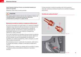 214 Situaciones diversas
H
Ha
as
st
ta
a c
ca
am
mb
bi
ia
ar
rl
lo
os
s h
ha
ab
br
rá
á q
qu
ue
e c
ci
ir
rc
cu
ul
la
ar
r a
a u
un
na
a v
ve
el
lo
oc
ci
id
da
ad
d m
mo
od
de
er
ra
ad
da
a,
, p
po
or
r
r
ra
az
zo
on
ne
es
s d
de
e s
se
eg
gu
ur
ri
id
da
ad
d.
.
• Reparar cuanto antes la rueda averiada.
Nota para neumáticos sujetos a rodadura unidireccional
En caso de neumáticos con perfil sujeto a un sentido de rodadura
obligatorio (que indican las flechas previstas en los flancos de la
cubierta) se deberá respetar necesariamente el sentido de
rodadura prescrito. De esta forma, quedan garantizadas las
propiedades óptimas en lo que respecta a aquaplaning,
adherencia, ruidos y abrasión.
Si en caso de avería de un neumático hay que montar la rueda de
repuesto en dirección contraria al sentido de marcha, deberá ser
por poco tiempo, ya que las propiedades de rodadura del
neumático, en cuanto a aquaplaning, ruidos y desgaste, se verán
influenciadas enormemente.
Recomendamos tener en cuenta esta circunstancia, sobre todo si
la calzada está mojada, y adaptar la velocidad al estado de la
calzada.
Para aprovechar al máximo las ventajas de los neumáticos sujetos
a rodadura unidireccional debería cambiarse el neumático
averiado.
Si fuera necesario, montar el neumático que se encuentra en
dirección contraria al sentido de marcha en el sentido de rodadura
prescrito. K
Tornillos de rueda antirrobo*
P
Pa
ar
ra
a e
eq
qu
ui
ip
pa
ar
r p
po
os
st
te
er
ri
io
or
rm
me
en
nt
te
e e
el
l c
co
oc
ch
he
e c
co
on
n o
ot
tr
ro
os
s n
ne
eu
um
má
át
ti
ic
co
os
s o
o l
ll
la
an
nt
ta
as
s a
a l
lo
os
s
m
mo
on
nt
ta
ad
do
os
s d
de
e f
fá
áb
br
ri
ic
ca
a,
, s
se
e o
ob
bs
se
er
rv
va
ar
rá
án
n s
si
ie
em
mp
pr
re
e l
la
as
s i
in
nd
di
ic
ca
ac
ci
io
on
ne
es
s
c
co
or
rr
re
es
sp
po
on
nd
di
ie
en
nt
te
es
s q
qu
ue
e f
fi
ig
gu
ur
ra
an
n e
en
n l
la
a p
pá
ág
gi
in
na
a 2
20
08
8.
. K
¡
¡A
AT
TE
EN
NC
CI
IÓ
ÓN
N!
!
2
1
AL0-053
B7M-0001
Fig. 179
Fig. 180 
 