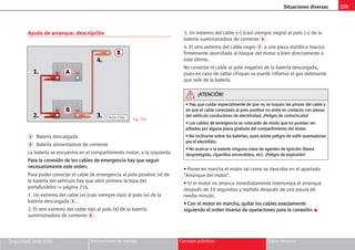 225
Situaciones diversas
Seguridad ante todo Instrucciones de manejo Consejos prácticos Datos técnicos
Ayuda de arranque: descripción
A Batería descargada
B Batería alimentadora de corriente
La batería se encuentra en el compartimiento motor, a la izquierda.
P
Pa
ar
ra
a l
la
a c
co
on
ne
ex
xi
ió
ón
n d
de
e l
lo
os
s c
ca
ab
bl
le
es
s d
de
e e
em
me
er
rg
ge
en
nc
ci
ia
a h
ha
ay
y q
qu
ue
e s
se
eg
gu
ui
ir
r
n
ne
ec
ce
es
sa
ar
ri
ia
am
me
en
nt
te
e e
es
st
te
e o
or
rd
de
en
n:
:
Para poder conectar el cable de emergencia al polo positivo (+
+) de
la batería del vehículo hay que abrir primero la tapa del
portafusibles ⇒ página 216.
1. Un extremo del cable (+
+) (casi siempre rojo) al polo (+
+) de la
batería descargada A .
2. El otro extremo del cable rojo al polo (+
+) de la batería
suministradora de corriente B .
3. Un extremo del cable (–
–) (casi siempre negro) al polo (–
–) de la
batería suministradora de corriente B .
4. El otro extremo del cable negro X a una pieza metálica maciza
firmemente atornillada al bloque del motor o bien directamente a
este último.
No conectar el cable al polo negativo de la batería descargada,
pues en caso de saltar chispas se puede inflamar el gas detonante
que sale de la batería.
• Poner en marcha el motor tal como se describe en el apartado
Arranque del motor.
• Si el motor no arranca inmediatamente interrumpa el arranque
después de 10 segundos y repítalo después de una pausa de
medio minuto.
•
• C
Co
on
n e
el
l m
mo
ot
to
or
r e
en
n m
ma
ar
rc
ch
ha
a,
, q
qu
ui
it
ta
ar
r l
lo
os
s c
ca
ab
bl
le
es
s e
ex
xa
ac
ct
ta
am
me
en
nt
te
e
s
si
ig
gu
ui
ie
en
nd
do
o e
el
l o
or
rd
de
en
n i
in
nv
ve
er
rs
so
o d
de
e o
op
pe
er
ra
ac
ci
io
on
ne
es
s p
pa
ar
ra
a l
la
a c
co
on
ne
ex
xi
ió
ón
n.
. K
A
B
X
1.
2. 3.
4.
B1H-236C Fig. 192
•
• H
Ha
ay
y q
qu
ue
e c
cu
ui
id
da
ar
r e
es
sp
pe
ec
ci
ia
al
lm
me
en
nt
te
e d
de
e q
qu
ue
e n
no
o s
se
e t
to
oq
qu
ue
en
n l
la
as
s p
pi
in
nz
za
as
s d
de
el
l c
ca
ab
bl
le
e y
y
d
de
e q
qu
ue
e e
el
l c
ca
ab
bl
le
e c
co
on
ne
ec
ct
ta
ad
do
o a
al
l p
po
ol
lo
o p
po
os
si
it
ti
iv
vo
o n
no
o e
en
nt
tr
re
e e
en
n c
co
on
nt
ta
ac
ct
to
o c
co
on
n p
pi
ie
ez
za
as
s
d
de
el
l v
ve
eh
hí
íc
cu
ul
lo
o c
co
on
nd
du
uc
ct
to
or
ra
as
s d
de
e e
el
le
ec
ct
tr
ri
ic
ci
id
da
ad
d.
. ¡
¡P
Pe
el
li
ig
gr
ro
o d
de
e c
co
or
rt
to
oc
ci
ir
rc
cu
ui
it
to
o!
!
•
• L
Lo
os
s c
ca
ab
bl
le
es
s d
de
e e
em
me
er
rg
ge
en
nc
ci
ia
a s
se
e c
co
ol
lo
oc
ca
ar
rá
án
n d
de
e m
mo
od
do
o q
qu
ue
e n
no
o p
pu
ue
ed
da
an
n s
se
er
r
p
pi
il
ll
la
ad
do
os
s p
po
or
r a
al
lg
gu
un
na
a p
pi
ie
ez
za
a g
gi
ir
ra
at
to
or
ri
ia
a d
de
el
l c
co
om
mp
pa
ar
rt
ti
im
mi
ie
en
nt
to
o d
de
el
l m
mo
ot
to
or
r.
.
•
• N
No
o i
in
nc
cl
li
in
na
ar
rs
se
e s
so
ob
br
re
e l
la
as
s b
ba
at
te
er
rí
ía
as
s,
, p
pu
ue
es
s e
ex
xi
is
st
te
e p
pe
el
li
ig
gr
ro
o d
de
e s
su
uf
fr
ri
ir
r q
qu
ue
em
ma
ad
du
ur
ra
as
s
p
po
or
r e
el
l e
el
le
ec
ct
tr
ró
ól
li
it
to
o.
.
•
• N
No
o a
ac
ce
er
rc
ca
ar
r a
a l
la
a b
ba
at
te
er
rí
ía
a n
ni
in
ng
gu
un
na
a c
cl
la
as
se
e d
de
e a
ag
ge
en
nt
te
es
s d
de
e i
ig
gn
ni
ic
ci
ió
ón
n (
(l
ll
la
am
ma
a
d
de
es
sp
pr
ro
ot
te
eg
gi
id
da
a,
, c
ci
ig
ga
ar
rr
ri
il
ll
lo
os
s e
en
nc
ce
en
nd
di
id
do
os
s,
, e
et
tc
c)
).
. ¡
¡P
Pe
el
li
ig
gr
ro
o d
de
e e
ex
xp
pl
lo
os
si
ió
ón
n!
!
¡
¡A
AT
TE
EN
NC
CI
IÓ
ÓN
N!
!
 
