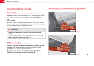 228 Situaciones diversas
L
Le
ev
va
an
nt
ta
am
mi
ie
en
nt
to
o d
de
el
l v
ve
eh
hí
íc
cu
ul
lo
o
Gato de taller
Para evitar que se produzcan daños en los bajos del coche, habrá
que utilizar necesariamente un s
so
op
po
or
rt
te
e i
in
nt
te
er
rm
me
ed
di
io
o d
de
e g
go
om
ma
a.
¡
¡C
Cu
ui
id
da
ad
do
o!
!
En ningún caso se procederá al levantamiento del coche por el cárter del
aceite del motor o por el cambio, por el eje trasero o por el delantero, pues
se podrían ocasionar daños de suma envergadura.
Plataforma elevadora
A
An
nt
te
es
s d
de
e c
co
ol
lo
oc
ca
ar
r e
el
l c
co
oc
ch
he
e s
so
ob
br
re
e l
la
a p
pl
la
at
ta
af
fo
or
rm
ma
a e
el
le
ev
va
ad
do
or
ra
a h
ha
ay
y q
qu
ue
e
a
as
se
eg
gu
ur
ra
ar
rs
se
e d
de
e q
qu
ue
e e
ex
xi
is
st
ta
a u
un
na
a s
se
ep
pa
ar
ra
ac
ci
ió
ón
n s
su
uf
fi
ic
ci
ie
en
nt
te
e e
en
nt
tr
re
e l
la
a
p
pl
la
at
ta
af
fo
or
rm
ma
a y
y l
la
as
s p
pi
ie
ez
za
as
s b
ba
aj
ja
as
s d
de
el
l v
ve
eh
hí
íc
cu
ul
lo
o.
.
P
Pa
ar
ra
a l
le
ev
va
an
nt
ta
ar
r e
el
l v
ve
eh
hí
íc
cu
ul
lo
o n
no
o s
se
e d
de
eb
be
er
rá
án
n u
ut
ti
il
li
iz
za
ar
r p
pl
la
at
ta
af
fo
or
rm
ma
as
s
e
el
le
ev
va
ad
do
or
ra
as
s c
co
on
n s
so
op
po
or
rt
te
es
s d
de
e r
re
el
ll
le
en
no
o d
de
e l
lí
íq
qu
ui
id
do
o.
. K
Puntos de apoyo para plataforma elevadora/gato de taller
AL0-146
AL0-147
•
• E
Es
st
ta
an
nd
do
o e
el
l c
co
oc
ch
he
e l
le
ev
va
an
nt
ta
ad
do
o,
, n
no
o a
ar
rr
ra
an
nc
ca
ar
r j
ja
am
má
ás
s e
el
l m
mo
ot
to
or
r.
. P
Pe
el
li
ig
gr
ro
o d
de
e
a
ac
cc
ci
id
de
en
nt
te
e.
.
•
• C
Cu
ua
an
nd
do
o s
se
e r
re
ea
al
li
ic
ce
en
n t
tr
ra
ab
ba
aj
jo
os
s d
de
eb
ba
aj
jo
o d
de
el
l v
ve
eh
hí
íc
cu
ul
lo
o h
ha
ab
br
rá
á q
qu
ue
e a
as
se
eg
gu
ur
ra
ar
rl
lo
o
m
me
ed
di
ia
an
nt
te
e a
ap
pr
ro
op
pi
ia
ad
do
os
s c
ca
ab
ba
al
ll
le
et
te
es
s d
de
e s
so
op
po
or
rt
te
e.
. K
¡
¡A
AT
TE
EN
NC
CI
IÓ
ÓN
N!
!
Fig. 193
Fig. 194 
 