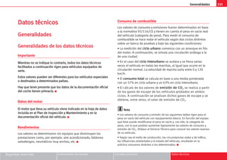 231
Generalidades
D
Da
at
to
os
s t
té
éc
cn
ni
ic
co
os
s
G
Ge
en
ne
er
ra
al
li
id
da
ad
de
es
s
G
Ge
en
ne
er
ra
al
li
id
da
ad
de
es
s d
de
e l
lo
os
s d
da
at
to
os
s t
té
éc
cn
ni
ic
co
os
s
Importante
M
Mi
ie
en
nt
tr
ra
as
s n
no
o s
se
e i
in
nd
di
iq
qu
ue
e l
lo
o c
co
on
nt
tr
ra
ar
ri
io
o,
, t
to
od
do
os
s l
lo
os
s d
da
at
to
os
s t
té
éc
cn
ni
ic
co
os
s
f
fa
ac
ci
il
li
it
ta
ad
do
os
s a
a c
co
on
nt
ti
in
nu
ua
ac
ci
ió
ón
n r
ri
ig
ge
en
n p
pa
ar
ra
a v
ve
eh
hí
íc
cu
ul
lo
os
s e
eq
qu
ui
ip
pa
ad
do
os
s d
de
e
s
se
er
ri
ie
e.
.
E
Es
st
to
os
s v
va
al
lo
or
re
es
s p
pu
ue
ed
de
en
n s
se
er
r d
di
if
fe
er
re
en
nt
te
es
s p
pa
ar
ra
a l
lo
os
s v
ve
eh
hí
íc
cu
ul
lo
os
s e
es
sp
pe
ec
ci
ia
al
le
es
s
o
o d
de
es
st
ti
in
na
ad
do
os
s a
a d
de
et
te
er
rm
mi
in
na
ad
do
os
s p
pa
aí
ís
se
es
s.
.
H
Ha
ay
y q
qu
ue
e t
te
en
ne
er
r p
pr
re
es
se
en
nt
te
e q
qu
ue
e l
lo
os
s d
da
at
to
os
s d
de
e l
la
a d
do
oc
cu
um
me
en
nt
ta
ac
ci
ió
ón
n o
of
fi
ic
ci
ia
al
l
d
de
el
l c
co
oc
ch
he
e t
ti
ie
en
ne
en
n p
pr
ri
im
ma
ac
cí
ía
a.
. K
Datos del motor
E
El
l m
mo
ot
to
or
r q
qu
ue
e l
ll
le
ev
va
a s
su
u v
ve
eh
hí
íc
cu
ul
lo
o v
vi
ie
en
ne
e i
in
nd
di
ic
ca
ad
do
o e
en
n l
la
a h
ho
oj
ja
a d
de
e d
da
at
to
os
s
i
in
nc
cl
lu
ui
id
da
a e
en
n e
el
l P
Pl
la
an
n d
de
e I
In
ns
sp
pe
ec
cc
ci
ió
ón
n y
y M
Ma
an
nt
te
en
ni
im
mi
ie
en
nt
to
o y
y e
en
n l
la
a
d
do
oc
cu
um
me
en
nt
ta
ac
ci
ió
ón
n o
of
fi
ic
ci
ia
al
l d
de
el
l v
ve
eh
hí
íc
cu
ul
lo
o.
. K
Rendimientos
Los valores se determinaron sin equipos que disminuyan las
prestaciones como, por ejemplo: aire acondicionado, faldones
salvafangos, neumáticos muy anchos, etc. K
Consumo de combustible
Los valores de consumo y emisiones fueron determinados en base
a la normativa 93/116/CE y tienen en cuenta el peso en vacío real
del vehículo (categoría de peso). Para medir el consumo de
combustible se hace rodar el vehículo según dos ciclos distintos
sobre un banco de pruebas y bajo las siguientes condiciones:
• La medición del c
ci
ic
cl
lo
o u
ur
rb
ba
an
no
o comienza con un arranque en frío
del motor. A continuación, se simula una circulación análoga a la
de una ciudad.
• En el caso del c
ci
ic
cl
lo
o i
in
nt
te
er
ru
ur
rb
ba
an
no
o se acelera y se frena varias
veces el vehículo en todas las marchas, al igual que ocurre en la
circulación normal. La velocidad de marcha varía entre 0 y 120
km/h.
• El c
co
on
ns
su
um
mo
o t
to
ot
ta
al
l se calcula en base a una media ponderada
con un 37% en ciclo urbano y un 63% en ciclo interurbano.
• El cálculo de los valores de e
em
mi
is
si
ió
ón
n d
de
e C
CO
O2
2 se realiza a partir
de los gases de escape de los vehículos probados en ambos
ciclos. A continuación se analizan dichos gases de escape y se
obtiene, entre otros, el valor de emisión de CO2.
N
No
ot
ta
a
• Los valores de consumo y emisión de las siguientes tablas rigen para el
peso en vacío del vehículo con equipamiento básico. En función del equipo
que lleve puede modificarse el peso en vacío y, con ello, la categoría de
peso, con lo que podrían aumentar ligeramente los valores de consumo y
emisión de CO2. Diríjase al Servicio Técnico para conocer los valores exactos
de su vehículo.
• Según sea el estilo de conducción, las circunstancias viales y de tráfico,
las influencias ambientales y el estado del vehículo, resultarán en la
práctica consumos distintos a los determinados. K
Seguridad ante todo Instrucciones de manejo Consejos prácticos Datos técnicos
 