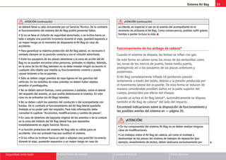23
Sistema Air Bag
Seguridad ante todo Instrucciones de manejo Consejos prácticos Datos técnicos
Funcionamiento de los airbags de cabeza*
Cuando el sistema se dispara, las bolsas se inflan con gas.
De este forma se cubren tanto las zonas de las ventanillas como
las zonas de los marcos de puerta, hasta media puerta,
protegiendo así a los pasajeros de las plazas anteriores y
posteriores.
El Air Bag completamente inflado irá perdiendo presión
lentamente a través del tejido, debido a la presión producida por
el movimiento lateral del ocupante. De esta forma se reducen de
manera considerable posibles daños en la parte superior del
cuerpo, producidos por efecto del choque.
Cuando se activa el Air Bag lateral*, automáticamente se dispara
también el Air Bag de cabeza* del lado del impacto.
E
En
nc
co
on
nt
tr
ra
ar
rá
á i
in
nd
di
ic
ca
ac
ci
io
on
ne
es
s s
so
ob
br
re
e l
la
a d
di
is
sp
po
os
si
ic
ci
ió
ón
n d
de
e f
fu
un
nc
ci
io
on
na
am
mi
ie
en
nt
to
o y
y
l
la
as
s p
po
os
si
ib
bl
le
es
s a
av
ve
er
rí
ía
as
s d
de
el
l s
si
is
st
te
em
ma
a e
en
n ⇒ p
pá
ág
gi
in
na
a 2
20
0.
.
s
se
e d
de
eb
be
er
rá
á l
ll
le
ev
va
ar
r a
a c
ca
ab
bo
o ú
ún
ni
ic
ca
am
me
en
nt
te
e p
po
or
r u
un
n S
Se
er
rv
vi
ic
ci
io
o T
Té
éc
cn
ni
ic
co
o.
. D
De
e l
lo
o c
co
on
nt
tr
ra
ar
ri
io
o
e
el
l f
fu
un
nc
ci
io
on
na
am
mi
ie
en
nt
to
o d
de
el
l s
si
is
st
te
em
ma
a d
de
el
l A
Ai
ir
r B
Ba
ag
g p
po
od
dr
rí
ía
a p
pr
re
es
se
en
nt
ta
ar
r f
fa
al
ll
lo
os
s.
.
•
• S
Si
i n
no
o s
se
e l
ll
le
ev
va
a e
el
l c
ci
in
nt
tu
ur
ró
ón
n d
de
e s
se
eg
gu
ur
ri
id
da
ad
d a
ab
br
ro
oc
ch
ha
ad
do
o,
, o
o s
se
e i
in
nc
cl
li
in
na
a h
ha
ac
ci
ia
a u
un
n
l
la
ad
do
o o
o a
ad
do
op
pt
ta
a u
un
na
a p
po
os
si
ic
ci
ió
ón
n i
in
nc
co
or
rr
re
ec
ct
ta
a d
du
ur
ra
an
nt
te
e e
el
l v
vi
ia
aj
je
e,
, q
qu
ue
ed
da
ar
rá
á e
ex
xp
pu
ue
es
st
to
o a
a
u
un
n m
ma
ay
yo
or
r r
ri
ie
es
sg
go
o e
en
n e
el
l m
mo
om
me
en
nt
to
o d
de
e d
di
is
sp
pa
ar
ra
ar
rs
se
e e
el
l A
Ai
ir
r B
Ba
ag
g e
en
n c
ca
as
so
o d
de
e
a
ac
cc
ci
id
de
en
nt
te
e.
.
•
• P
Pa
ar
ra
a g
ga
ar
ra
an
nt
ti
iz
za
ar
r l
la
a m
má
áx
xi
im
ma
a p
pr
ro
ot
te
ec
cc
ci
ió
ón
n d
de
el
l A
Ai
ir
r B
Ba
ag
g l
la
at
te
er
ra
al
l,
, e
es
s n
ne
ec
ce
es
sa
ar
ri
io
o i
ir
r
s
se
en
nt
ta
ad
do
o s
si
ie
em
mp
pr
re
e e
en
n l
la
a p
po
os
si
ic
ci
ió
ón
n c
co
or
rr
re
ec
ct
ta
a y
y c
co
on
n e
el
l c
ci
in
nt
tu
ur
ró
ón
n a
ab
br
ro
oc
ch
ha
ad
do
o.
.
•
• E
En
nt
tr
re
e l
lo
os
s p
pa
as
sa
aj
je
er
ro
os
s d
de
e l
la
as
s p
pl
la
az
za
as
s d
de
el
la
an
nt
te
er
ra
as
s y
y l
la
a z
zo
on
na
a d
de
e a
ac
cc
ci
ió
ón
n d
de
el
l A
Ai
ir
r
B
Ba
ag
g n
no
o s
se
e p
pu
ue
ed
de
en
n e
en
nc
co
on
nt
tr
ra
ar
r o
ot
tr
ra
as
s p
pe
er
rs
so
on
na
as
s,
, a
an
ni
im
ma
al
le
es
s n
ni
i o
ob
bj
je
et
to
os
s.
. A
Ad
de
em
má
ás
s,
,
e
en
n l
la
a z
zo
on
na
a d
de
e l
lo
os
s A
Ai
ir
r B
Ba
ag
g l
la
at
te
er
ra
al
le
es
s n
no
o s
se
e d
de
eb
be
e i
in
ns
st
ta
al
la
ar
r n
ni
in
ng
gú
ún
n a
ac
cc
ce
es
so
or
ri
io
o n
ni
i
c
cu
ua
al
lq
qu
ui
ie
er
r o
ot
tr
ro
o o
ob
bj
je
et
to
o q
qu
ue
e i
im
mp
pi
id
da
a s
su
u f
fu
un
nc
ci
io
on
na
am
mi
ie
en
nt
to
o c
co
or
rr
re
ec
ct
to
o o
o p
pu
ue
ed
da
a
c
ca
au
us
sa
ar
r l
le
es
si
io
on
ne
es
s a
a l
lo
os
s o
oc
cu
up
pa
an
nt
te
es
s.
.
•
• S
Só
ól
lo
o s
se
e d
de
eb
be
en
n c
co
ol
lg
ga
ar
r p
pr
re
en
nd
da
as
s d
de
e r
ro
op
pa
a l
li
ig
ge
er
ra
as
s e
en
n l
lo
os
s g
ga
an
nc
ch
ho
os
s d
de
el
l
v
ve
eh
hí
íc
cu
ul
lo
o.
. E
En
n l
lo
os
s b
bo
ol
ls
si
il
ll
lo
os
s d
de
e e
es
st
ta
as
s p
pr
re
en
nd
da
as
s n
no
o d
de
eb
be
en
n h
ha
ab
be
er
r o
ob
bj
je
et
to
os
s
p
pe
es
sa
ad
do
os
s n
ni
i p
pu
un
nt
ti
ia
ag
gu
ud
do
os
s.
.
•
• N
No
o s
se
e d
de
eb
be
en
n e
ej
je
er
rc
ce
er
r f
fu
ue
er
rz
za
as
s,
, c
co
om
mo
o p
pr
re
es
si
io
on
ne
es
s o
o p
pa
at
ta
ad
da
as
s,
, s
so
ob
br
re
e e
el
l l
la
at
te
er
ra
al
l
d
de
el
l r
re
es
sp
pa
al
ld
do
o d
de
el
l a
as
si
ie
en
nt
to
o,
, y
ya
a q
qu
ue
e p
po
od
dr
rí
ía
a d
de
et
te
er
ri
io
or
ra
ar
rs
se
e e
el
l s
si
is
st
te
em
ma
a.
. E
En
n e
es
st
te
e
c
ca
as
so
o n
no
o s
se
e a
ac
ct
ti
iv
va
ar
rí
ía
an
n l
lo
os
s A
Ai
ir
r B
Ba
ag
gs
s l
la
at
te
er
ra
al
le
es
s.
.
•
• N
No
o s
se
e d
de
eb
be
en
n c
cu
ub
br
ri
ir
r l
lo
os
s a
as
si
ie
en
nt
to
os
s d
de
el
l c
co
on
nd
du
uc
ct
to
or
r o
o d
de
el
l a
ac
co
om
mp
pa
añ
ña
an
nt
te
e c
co
on
n
f
fu
un
nd
da
as
s.
. D
De
e l
lo
o c
co
on
nt
tr
ra
ar
ri
io
o e
el
l f
fu
un
nc
ci
io
on
na
am
mi
ie
en
nt
to
o d
de
el
l A
Ai
ir
r B
Ba
ag
g l
la
at
te
er
ra
al
l q
qu
ue
ed
da
ar
rí
ía
a
l
li
im
mi
it
ta
ad
do
o a
al
l n
no
o p
po
od
de
er
r s
sa
al
li
ir
r d
de
el
l r
re
es
sp
pa
al
ld
do
o.
. P
Pa
ar
ra
a m
má
ás
s i
in
nf
fo
or
rm
ma
ac
ci
ió
ón
n d
de
eb
be
e
c
co
on
ns
su
ul
lt
ta
ar
r e
el
l c
ca
ap
pí
ít
tu
ul
lo
o 
A
Ac
cc
ce
es
so
or
ri
io
os
s,
, m
mo
od
di
if
fi
ic
ca
ac
ci
io
on
ne
es
s y
y c
ca
am
mb
bi
io
o d
de
e p
pi
ie
ez
za
as
s
.
.
•
• E
En
n c
ca
as
so
o d
de
e d
de
et
te
er
ri
io
or
ro
o d
de
el
l t
ta
ap
pi
iz
za
ad
do
o o
or
ri
ig
gi
in
na
al
l d
de
e l
lo
os
s a
as
si
ie
en
nt
to
os
s o
o d
de
e l
la
a c
co
os
st
tu
ur
ra
a
e
en
n l
la
a z
zo
on
na
a d
de
el
l m
mó
ód
du
ul
lo
o d
de
el
l A
Ai
ir
r B
Ba
ag
g l
la
at
te
er
ra
al
l h
ha
ay
y q
qu
ue
e r
re
ep
pa
ar
ra
ar
rl
lo
os
s
i
in
nm
me
ed
di
ia
at
ta
am
me
en
nt
te
e e
en
n a
al
lg
gú
ún
n S
Se
er
rv
vi
ic
ci
io
o T
Té
éc
cn
ni
ic
co
o.
.
•
• L
La
a f
fu
un
nc
ci
ió
ón
n p
pr
ro
ot
te
ec
ct
to
or
ra
a d
de
el
l s
si
is
st
te
em
ma
a A
Ai
ir
r B
Ba
ag
g s
só
ól
lo
o e
es
s v
vá
ál
li
id
da
a p
pa
ar
ra
a u
un
n
a
ac
cc
ci
id
de
en
nt
te
e.
. U
Un
na
a v
ve
ez
z a
ac
ct
ti
iv
va
ad
do
o h
ha
ay
y q
qu
ue
e s
su
us
st
ti
it
tu
ui
ir
r e
el
l s
si
is
st
te
em
ma
a.
.
•
• S
Si
i l
lo
os
s n
ni
iñ
ño
os
s s
se
e i
in
nc
cl
li
in
na
an
n h
ha
ac
ci
ia
a u
un
n l
la
ad
do
o o
o a
ad
do
op
pt
ta
an
n u
un
na
a p
po
os
si
ic
ci
ió
ón
n i
in
nc
co
or
rr
re
ec
ct
ta
a
d
du
ur
ra
an
nt
te
e e
el
l v
vi
ia
aj
je
e,
, q
qu
ue
ed
da
ar
rá
án
n e
ex
xp
pu
ue
es
st
to
os
s a
a u
un
n m
ma
ay
yo
or
r r
ri
ie
es
sg
go
o e
en
n c
ca
as
so
o d
de
e
¡
¡A
AT
TE
EN
NC
CI
IÓ
ÓN
N!
! (
(c
co
on
nt
ti
in
nu
ua
ac
ci
ió
ón
n)
)
a
ac
cc
ci
id
de
en
nt
te
e,
, e
en
n e
es
sp
pe
ec
ci
ia
al
l s
si
i v
va
an
n e
en
n e
el
l a
as
si
ie
en
nt
to
o d
de
el
l a
ac
co
om
mp
pa
añ
ña
an
nt
te
e e
en
n e
el
l
m
mo
om
me
en
nt
to
o d
de
e a
ac
ct
ti
iv
va
ar
rs
se
e e
el
l A
Ai
ir
r B
Ba
ag
g.
. C
Co
om
mo
o c
co
on
ns
se
ec
cu
ue
en
nc
ci
ia
a,
, p
po
od
dr
rí
ía
an
n s
su
uf
fr
ri
ir
r g
gr
ra
av
ve
es
s
h
he
er
ri
id
da
as
s o
o p
pe
er
rd
de
er
r i
in
nc
cl
lu
us
so
o l
la
a v
vi
id
da
a.
. K
¡
¡A
AT
TE
EN
NC
CI
IÓ
ÓN
N!
! (
(c
co
on
nt
ti
in
nu
ua
ac
ci
ió
ón
n)
)
•
• E
En
n l
lo
os
s c
co
om
mp
po
on
ne
en
nt
te
es
s d
de
el
l s
si
is
st
te
em
ma
a A
Ai
ir
r B
Ba
ag
g n
no
o s
se
e d
de
eb
be
en
n r
re
ea
al
li
iz
za
ar
r n
ni
in
ng
gu
un
na
a
c
cl
la
as
se
e d
de
e m
mo
od
di
if
fi
ic
ca
ac
ci
io
on
ne
es
s.
.
•
• L
Lo
os
s t
tr
ra
ab
ba
aj
jo
os
s s
so
ob
br
re
e e
el
l A
Ai
ir
r B
Ba
ag
g d
de
e c
ca
ab
be
ez
za
a,
, a
as
sí
í c
co
om
mo
o e
el
l m
mo
on
nt
ta
aj
je
e y
y
d
de
es
sm
mo
on
nt
ta
aj
je
e d
de
e l
la
as
s p
pi
ie
ez
za
as
s d
de
el
l s
si
is
st
te
em
ma
a d
de
e t
tr
ra
ab
ba
aj
jo
os
s d
de
e r
re
ep
pa
ar
ra
ac
ci
ió
ón
n (
(p
po
or
r
e
ej
je
em
mp
pl
lo
o,
, r
re
ev
ve
es
st
ti
im
mi
ie
en
nt
to
o d
de
e t
te
ec
ch
ho
o)
),
, d
de
eb
be
en
n r
re
ea
al
li
iz
za
ar
rs
se
e e
ex
xc
cl
lu
us
si
iv
va
am
me
en
nt
te
e p
po
or
r
¡
¡A
AT
TE
EN
NC
CI
IÓ
ÓN
N!
!

 