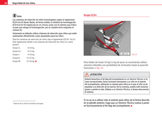 28 Seguridad de los niños
N
No
ot
ta
a
L
Lo
os
s s
si
is
st
te
em
ma
as
s d
de
e r
re
et
te
en
nc
ci
ió
ón
n d
de
e n
ni
iñ
ño
os
s h
ho
om
mo
ol
lo
og
ga
ad
do
os
s s
se
eg
gú
ún
n e
el
l r
re
eg
gl
la
am
me
en
nt
to
o
E
EC
CE
E-
-R
R 4
44
4.
.0
03
3 l
ll
le
ev
va
an
n f
fi
ij
ja
ad
do
o,
, d
de
e f
fo
or
rm
ma
a v
vi
is
si
ib
bl
le
e,
, e
el
l s
sí
ím
mb
bo
ol
lo
o d
de
e h
ho
om
mo
ol
lo
og
ga
ac
ci
ió
ón
n
E
EC
CE
E-
-R
R 4
44
4.
.0
03
3 (
(E
E m
ma
ay
yú
ús
sc
cu
ul
la
a e
en
n u
un
n c
cí
ír
rc
cu
ul
lo
o,
, j
ju
un
nt
to
o c
co
on
n e
el
l n
nú
úm
me
er
ro
o q
qu
ue
e i
in
nd
di
ic
ca
a
e
el
l p
pa
aí
ís
s q
qu
ue
e o
ot
to
or
rg
ga
a l
la
a h
ho
om
mo
ol
lo
og
ga
ac
ci
ió
ón
n,
, p
po
or
r e
ej
j.
. E
Es
sp
pa
añ
ña
a t
ti
ie
en
ne
e a
as
si
ig
gn
na
ad
do
o e
el
l
n
nú
úm
me
er
ro
o 9
9)
).
.
S
So
ol
la
am
me
en
nt
te
e s
se
e d
de
eb
be
er
rá
án
n u
ut
ti
il
li
iz
za
ar
r s
si
is
st
te
em
ma
as
s d
de
e r
re
et
te
en
nc
ci
ió
ón
n p
pa
ar
ra
a n
ni
iñ
ño
os
s q
qu
ue
e e
es
st
té
én
n
a
au
ut
to
or
ri
iz
za
ad
do
os
s o
of
fi
ic
ci
ia
al
lm
me
en
nt
te
e y
y s
se
ea
an
n a
ap
pr
ro
op
pi
ia
ad
do
os
s p
pa
ar
ra
a l
lo
os
s n
ni
iñ
ño
os
s.
.
Para los sistemas de retención de niños rige el reglamento ECE-R1) 44.03.
Este reglamento divide a los sistemas de retención de niños en cuatro
grupos.
Grupo 0: 0-10 kg
Grupo 0+: 0-13 kg
Grupo I: 9-18 kg
Grupo II: 15-25 kg
Grupo III: 22-36 kg K
Grupo 0/0+
Para bebés de hasta 10 kg/13 kg de peso se recomienda utilizar
asientos infantiles con posibilidad de reclinarlos hasta la posición
horizontal ⇒ fig. 25.
S
Si
i n
no
o s
se
e v
va
a a
a u
ut
ti
il
li
iz
za
ar
r m
má
ás
s e
el
l a
as
si
ie
en
nt
to
o p
pa
ar
ra
a n
ni
iñ
ño
os
s d
de
e l
la
a f
fo
or
rm
ma
a d
de
es
sc
cr
ri
it
ta
a
e
en
n e
el
l p
pá
ár
rr
ra
af
fo
o a
an
nt
te
er
ri
io
or
r,
, h
ha
ag
ga
a q
qu
ue
e u
un
n S
Se
er
rv
vi
ic
ci
io
o T
Té
éc
cn
ni
ic
co
o v
vu
ue
el
lv
va
a a
a p
po
on
ne
er
r
e
en
n f
fu
un
nc
ci
io
on
na
am
mi
ie
en
nt
to
o e
el
l A
Ai
ir
r B
Ba
ag
g d
de
el
l a
ac
co
om
mp
pa
añ
ña
an
nt
te
e.
. K
1) Norma de la Unión Económica Europea.
IBN-110 Fig. 25
D
De
eb
be
er
rá
á d
de
es
sa
ac
ct
ti
iv
va
ar
r e
el
l A
Ai
ir
r B
Ba
ag
g d
de
el
l a
ac
co
om
mp
pa
añ
ña
an
nt
te
e e
en
n u
un
n S
Se
er
rv
vi
ic
ci
io
o T
Té
éc
cn
ni
ic
co
o s
si
i e
en
n
c
ca
as
so
os
s e
ex
xc
ce
ep
pc
ci
io
on
na
al
le
es
s,
, f
fu
ue
er
ra
a n
ne
ec
ce
es
sa
ar
ri
io
o t
tr
ra
an
ns
sp
po
or
rt
ta
ar
r a
a u
un
n n
ni
iñ
ño
o e
en
n e
el
l a
as
si
ie
en
nt
to
o
d
de
el
l a
ac
co
om
mp
pa
añ
ña
an
nt
te
e,
, u
ut
ti
il
li
iz
za
an
nd
do
o u
un
n a
as
si
ie
en
nt
to
o p
pa
ar
ra
a n
ni
iñ
ño
os
s e
en
n e
el
l q
qu
ue
e e
el
l n
ni
iñ
ño
o v
va
a d
de
e
e
es
sp
pa
al
ld
da
as
s a
a l
la
a d
di
ir
re
ec
cc
ci
ió
ón
n d
de
e l
la
a m
ma
ar
rc
ch
ha
a.
. D
De
e l
lo
o c
co
on
nt
tr
ra
ar
ri
io
o,
, p
po
od
dr
rí
ía
a s
su
uf
fr
ri
ir
r l
le
es
si
io
on
ne
es
s
g
gr
ra
av
ve
es
s o
o p
pe
er
rd
de
er
r l
la
a v
vi
id
da
a.
. D
Di
ir
rí
íj
ja
as
se
e a
a u
un
n S
Se
er
rv
vi
ic
ci
io
o T
Té
éc
cn
ni
ic
co
o,
, s
si
i d
de
es
se
ea
a d
de
es
sc
co
on
ne
ec
ct
ta
ar
r
e
el
l s
si
is
st
te
em
ma
a.
.
¡
¡A
AT
TE
EN
NC
CI
IÓ
ÓN
N!
!
 