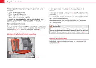 38 Seguridad de los niños
• La banda del hombro del cinturón puede ajustarse al cuerpo a
través del:
–
– A
Aj
ju
us
st
te
e d
de
e a
al
lt
tu
ur
ra
a d
de
el
l c
ci
in
nt
tu
ur
ró
ón
n
–
– A
Aj
ju
us
st
te
e l
lo
on
ng
gi
it
tu
ud
di
in
na
al
l d
de
el
l a
as
si
ie
en
nt
to
o
–
– A
Aj
ju
us
st
te
e d
de
e l
la
a i
in
nc
cl
li
in
na
ac
ci
ió
ón
n d
de
el
l r
re
es
sp
pa
al
ld
do
o
–
– M
Mo
on
nt
ta
aj
je
e d
de
e a
as
si
ie
en
nt
to
o p
pa
ar
ra
a n
ni
iñ
ño
os
s e
en
n e
el
l e
en
nc
ca
as
st
tr
re
e d
de
el
l s
su
ue
el
lo
o p
pa
ar
ra
a
a
as
si
ie
en
nt
to
os
s q
qu
ue
e s
se
e h
ha
al
ll
le
e m
má
ás
s p
pr
ró
óx
xi
im
mo
o a
al
l c
ce
en
nt
tr
ro
o d
de
el
l v
ve
eh
hí
íc
cu
ul
lo
o.
.
C
Co
ol
lo
oc
ca
ac
ci
ió
ón
n d
de
el
l a
as
si
ie
en
nt
to
o n
no
or
rm
ma
al
l
Si no se necesita más el asiento para niños hay que empujar hacia
abajo el cojín del asiento, una vez que quede vacío, tirando de la
lengüeta ⇒ fig. 39 1 , hasta que encastre el asiento. K
Limpieza de la funda del asiento para niños
• Abrir totalmente la cremallera A y desengancharla por el
extremo.
• Despegar del velcro la parte superior B de la funda del asiento
para niños.
• Sacar por atrás el cierre del cinturón y los cinturones tipo tirantes
de la funda y retirar ésta última.
La funda del asiento para niños puede lavarse en la lavadora a
30°C como maximo.
Limpieza de la almohadilla
La funda de la almohadilla puede lavarse en la lavadora a 30°C
como máximo. K
B7M-107C Fig. 41
S
Si
i s
se
e m
mo
on
nt
ta
a n
nu
ue
ev
va
am
me
en
nt
te
e l
la
a f
fu
un
nd
da
a d
de
el
l a
ac
co
ol
lc
ch
ha
ad
do
o s
su
up
pl
le
em
me
en
nt
ta
ar
ri
io
o h
ha
ay
y q
qu
ue
e
p
pr
ro
oc
cu
ur
ra
ar
r q
qu
ue
e q
qu
ue
ed
de
e p
pr
re
es
si
io
on
na
ad
da
a c
co
on
nt
tr
ra
a e
el
l a
as
si
ie
en
nt
to
o p
po
or
r l
la
a z
zo
on
na
a d
de
el
l v
ve
el
lc
cr
ro
o,
, d
de
e
f
fo
or
rm
ma
a q
qu
ue
e l
la
as
s b
ba
an
nd
da
as
s d
de
el
l c
ci
in
nt
tu
ur
ró
ón
n q
qu
ue
ed
de
en
n s
su
ue
el
lt
ta
as
s e
en
n l
la
as
s r
ra
an
nu
ur
ra
as
s.
. K
¡
¡A
AT
TE
EN
NC
CI
IÓ
ÓN
N!
!
 