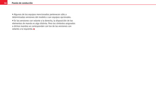 Puesto de conducción
44
• Algunos de los equipos mencionados pertenecen sólo a
determinadas versiones del modelo o son equipos opcionales.
• En las versiones con volante a la derecha, la disposición de los
elementos de mando es algo distinta. Pero los símbolos asignados
a dichos mandos se corresponden con los de las versiones con
volante a la izquierda. K
 