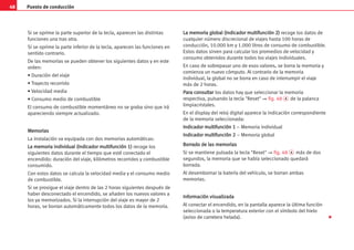Puesto de conducción
48
Si se oprime la parte superior de la tecla, aparecen las distintas
funciones una tras otra.
Si se oprime la parte inferior de la tecla, aparecen las funciones en
sentido contrario.
De las memorias se pueden obtener los siguientes datos y en este
orden:
• Duración del viaje
• Trayecto recorrido
• Velocidad media
• Consumo medio de combustible
El consumo de combustible momentáneo no se graba sino que irá
apareciendo siempre actualizado.
M
Me
em
mo
or
ri
ia
as
s
La instalación va equipada con dos memorias automáticas:
L
La
a m
me
em
mo
or
ri
ia
a i
in
nd
di
iv
vi
id
du
ua
al
l (
(I
In
nd
di
ic
ca
ad
do
or
r m
mu
ul
lt
ti
if
fu
un
nc
ci
ió
ón
n 1
1)
) recoge los
siguientes datos durante el tiempo que esté conectado el
encendido: duración del viaje, kilómetros recorridos y combustible
consumido.
Con estos datos se calcula la velocidad media y el consumo medio
de combustible.
Si se prosigue el viaje dentro de las 2 horas siguientes después de
haber desconectado el encendido, se añaden los nuevos valores a
los ya memorizados. Si la interrupción del viaje es mayor de 2
horas, se borran automáticamente todos los datos de la memoria.
L
La
a m
me
em
mo
or
ri
ia
a g
gl
lo
ob
ba
al
l (
(I
In
nd
di
ic
ca
ad
do
or
r m
mu
ul
lt
ti
if
fu
un
nc
ci
ió
ón
n 2
2)
) recoge los datos de
cualquier número discrecional de viajes hasta 100 horas de
conducción, 10.000 km y 1.000 litros de consumo de combustible.
Estos datos sirven para calcular los promedios de velocidad y
consumo obtenidos durante todos los viajes individuales.
En caso de sobrepasar uno de esos valores, se borra la memoria y
comienza un nuevo cómputo. Al contrario de la memoria
individual, la global no se borra en caso de interrumpir el viaje
más de 2 horas.
P
Pa
ar
ra
a c
co
on
ns
su
ul
lt
ta
ar
r los datos hay que seleccionar la memoria
respectiva, pulsando la tecla Reset ⇒ fig. 48 A de la palanca
limpiacristales.
En el display del reloj digital aparece la indicación correspondiente
de la memoria seleccionada:
I
In
nd
di
ic
ca
ad
do
or
r m
mu
ul
lt
ti
if
fu
un
nc
ci
ió
ón
n 1
1 – Memoria individual
I
In
nd
di
ic
ca
ad
do
or
r m
mu
ul
lt
ti
if
fu
un
nc
ci
ió
ón
n 2
2 – Memoria global
B
Bo
or
rr
ra
ad
do
o d
de
e l
la
as
s m
me
em
mo
or
ri
ia
as
s
Si se mantiene pulsada la tecla Reset ⇒ fig. 48 A más de dos
segundos, la memoria que se había seleccionado quedará
borrada.
Al desembornar la batería del vehículo, se borran ambas
memorias.
I
In
nf
fo
or
rm
ma
ac
ci
ió
ón
n v
vi
is
su
ua
al
li
iz
za
ad
da
a
Al conectar el encendido, en la pantalla aparece la última función
seleccionada o la temperatura exterior con el símbolo del hielo
(aviso de carretera helada). 
 
