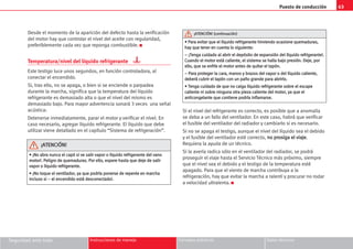 Puesto de conducción 63
Seguridad ante todo Instrucciones de manejo Consejos prácticos Datos técnicos
Desde el momento de la aparición del defecto hasta la verificación
del motor hay que controlar el nivel del aceite con regularidad,
preferiblemente cada vez que reponga combustible. K
Temperatura/nivel del líquido refrigerante
Este testigo luce unos segundos, en función controladora, al
conectar el encendido.
Si, tras ello, no se apaga, o bien si se enciende o parpadea
durante la marcha, significa que la temperatura del líquido
refrigerante es demasiado alta o que el nivel del mismo es
demasiado bajo. Para mayor advertencia sonará 3 veces una señal
acústica:
Detenerse inmediatamente, parar el motor y verificar el nivel. En
caso necesario, agregar líquido refrigerante. El líquido que debe
utilizar viene detallado en el capítulo “Sistema de refrigeración”.
Si el nivel del refrigerante es correcto, es posible que a anomalía
se deba a un fallo del ventilador. En este caso, habrá que verificar
el fusible del ventilador del radiador y cambiarlo si es necesario.
Si no se apaga el testigo, aunque el nivel del líquido sea el debido
y el fusible del ventilador esté correcto, n
no
o p
pr
ro
os
si
ig
ga
a e
el
l v
vi
ia
aj
je
e.
Requiera la ayuda de un técnico.
Si la avería radica sólo en el ventilador del radiador, se podrá
proseguir el viaje hasta el Servicio Técnico más próximo, siempre
que el nivel sea el debido y el testigo de la temperatura esté
apagado. Para que el viento de marcha contribuya a la
refrigeración, hay que evitar la marcha a ralentí y procurar no rodar
a velocidad ultralenta. K
•
• ¡
¡N
No
o a
ab
br
ra
a n
nu
un
nc
ca
a e
el
l c
ca
ap
pó
ó s
si
i v
ve
e s
sa
al
li
ir
r v
va
ap
po
or
r o
o l
lí
íq
qu
ui
id
do
o r
re
ef
fr
ri
ig
ge
er
ra
an
nt
te
e d
de
el
l v
va
an
no
o
m
mo
ot
to
or
r!
!.
. P
Pe
el
li
ig
gr
ro
o d
de
e q
qu
ue
em
ma
ad
du
ur
ra
as
s.
. P
Po
or
r e
el
ll
lo
o,
, e
es
sp
pe
er
re
e h
ha
as
st
ta
a q
qu
ue
e d
de
ej
je
e d
de
e s
sa
al
li
ir
r
v
va
ap
po
or
r o
o l
lí
íq
qu
ui
id
do
o r
re
ef
fr
ri
ig
ge
er
ra
an
nt
te
e.
.
•
• ¡
¡N
No
o t
to
oq
qu
ue
e e
el
l v
ve
en
nt
ti
il
la
ad
do
or
r,
, y
ya
a q
qu
ue
e p
po
od
dr
rí
ía
a p
po
on
ne
er
rs
se
e d
de
e r
re
ep
pe
en
nt
te
e e
en
n m
ma
ar
rc
ch
ha
a
i
in
nc
cl
lu
us
so
o s
si
i –
– e
el
l e
en
nc
ce
en
nd
di
id
do
o e
es
st
tá
á d
de
es
sc
co
on
ne
ec
ct
ta
ad
do
o!
!.
.
¡
¡A
AT
TE
EN
NC
CI
IÓ
ÓN
N!
!
•
• P
Pa
ar
ra
a e
ev
vi
it
ta
ar
r q
qu
ue
e e
el
l l
lí
íq
qu
ui
id
do
o r
re
ef
fr
ri
ig
ge
er
ra
an
nt
te
e h
hi
ir
rv
vi
ie
en
nd
do
o o
oc
ca
as
si
io
on
ne
e q
qu
ue
em
ma
ad
du
ur
ra
as
s,
,
h
ha
ay
y q
qu
ue
e t
te
en
ne
er
r e
en
n c
cu
ue
en
nt
ta
a l
lo
o s
si
ig
gu
ui
ie
en
nt
te
e:
:
–
– ¡
¡T
Te
en
ng
ga
a c
cu
ui
id
da
ad
do
o a
al
l a
ab
br
ri
ir
r e
el
l d
de
ep
pó
ós
si
it
to
o d
de
e e
ex
xp
pa
an
ns
si
ió
ón
n d
de
el
l l
lí
íq
qu
ui
id
do
o r
re
ef
fr
ri
ig
ge
er
ra
an
nt
te
e!
!.
.
C
Cu
ua
an
nd
do
o e
el
l m
mo
ot
to
or
r e
es
st
tá
á c
ca
al
li
ie
en
nt
te
e,
, e
el
l s
si
is
st
te
em
ma
a s
se
e h
ha
al
ll
la
a b
ba
aj
jo
o p
pr
re
es
si
ió
ón
n.
. D
De
ej
je
e,
, p
po
or
r
e
el
ll
lo
o,
, q
qu
ue
e s
se
e e
en
nf
fr
rí
íe
e e
el
l m
mo
ot
to
or
r a
an
nt
te
es
s d
de
e q
qu
ui
it
ta
ar
r e
el
l t
ta
ap
pó
ón
n.
.
–
– P
Pa
ar
ra
a p
pr
ro
ot
te
eg
ge
er
r l
la
a c
ca
ar
ra
a,
, m
ma
an
no
os
s y
y b
br
ra
az
zo
os
s d
de
el
l v
va
ap
po
or
r o
o d
de
el
l l
lí
íq
qu
ui
id
do
o c
ca
al
li
ie
en
nt
te
e,
,
d
de
eb
be
er
rá
á c
cu
ub
br
ri
ir
r e
el
l t
ta
ap
pó
ón
n c
co
on
n u
un
n p
pa
añ
ño
o g
gr
ra
an
nd
de
e p
pa
ar
ra
a a
ab
br
ri
ir
rl
lo
o.
.
•
• T
Te
en
ng
ga
a c
cu
ui
id
da
ad
do
o d
de
e q
qu
ue
e n
no
o c
ca
ai
ig
ga
a l
lí
íq
qu
ui
id
do
o r
re
ef
fr
ri
ig
ge
er
ra
an
nt
te
e s
so
ob
br
re
e e
el
l e
es
sc
ca
ap
pe
e
c
ca
al
li
ie
en
nt
te
e n
ni
i s
so
ob
br
re
e n
ni
in
ng
gu
un
na
a o
ot
tr
ra
a p
pi
ie
ez
za
a c
ca
al
li
ie
en
nt
te
e d
de
el
l m
mo
ot
to
or
r,
, y
ya
a q
qu
ue
e e
el
l
a
an
nt
ti
ic
co
on
ng
ge
el
la
an
nt
te
e q
qu
ue
e c
co
on
nt
ti
ie
en
ne
e p
po
od
dr
rí
ía
a i
in
nf
fl
la
am
ma
ar
rs
se
e.
.
¡
¡A
AT
TE
EN
NC
CI
IÓ
ÓN
N!
! (
(c
co
on
nt
ti
in
nu
ua
ac
ci
ió
ón
n)
)
 