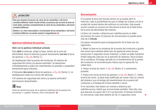 Apertura y cierre 83
Seguridad ante todo Instrucciones de manejo Consejos prácticos Datos técnicos
Apertura individual de puertas
A
Ab
br
ri
ir
r c
co
on
n l
la
a a
ap
pe
er
rt
tu
ur
ra
a i
in
nd
di
iv
vi
id
du
ua
al
l a
ac
ct
ti
iv
va
ad
da
a
Para a
ab
br
ri
ir
r el vehículo, dirigir la llave, dentro de la zona de
efectividad, hacia el vehículo y pulsar brevemente u
un
na
a v
ve
ez
z la tecla
de apertura ⇒ fig. 68, flecha 1 :
Se desbloquea sólo la puerta del conductor. El sistema de
seguridad del cierre y la alarma antirrobo* se desactivan
inmediatamente y todos los intermitentes se pondrán a parpadear
brevemente para indicarlo,
• Pulsando d
do
os
s v
ve
ec
ce
es
s la tecla de apertura ⇒ fig. 68, flecha 1 se
desbloquean todos los cierres del vehículo.
• El sistema de seguridad del cierre y la alarma antirrobo*
permanecen desactivados.
N
No
ot
ta
a
Todas las demás funciones de la apertura individual de las puertas las
encontrará ⇒ capítulo Puertas, cierre centralizado. K
Sincronización
Si al pulsar la tecla del mando emisor no se puede abrir el
vehículo, cabe la posibilidad de que el código de la llave y el de la
unidad de control dentro del vehículo no coincidan. Esto puede
ocurrir cuando se acciona con frecuencia la tecla de la llave fuera
de la zona de efectividad del sistema.
La llave con mando a distancia por radiofrecuencia se debe
sincronizar de nuevo. El proceso de sincronizado no puede durar
más de 1
1 m
mi
in
nu
ut
to
o:
:
Los pasos necesarios para la programación de la llave son los
siguientes:
1. Meter la llave en la cerradura de la puerta del conductor y girarla
tres veces hacia delante (dirección de apertura) antes de que
transcurran 5 segundos (como máximo). La llave se debe mantener
medio segundo cada vez en la posición de apertura. Sacar la llave
de la cerradura. El testigo ubicado en el revestimiento de la puerta
del conductor se encenderá para indicar que la operación ha
salido bien.
2. Pulsar la tecla de cierre ⇒ fig. 68, flecha 2 y mantenerla
pulsada.
3. Pulsar tres veces la tecla de apertura ⇒ fig. 68, flecha 1 . Soltar
la tecla de cierre. La llave está codificada de nuevo. Para un control
del sistema, luce el testigo del revestimiento de la puerta del
conductor, y el testigo de la llave destella 5 veces.
Si se necesitan más llaves con mando a distancia por
radiofrecuencia, habrá que sincronizarlas también. Para ello, hay
que ejecutar los pasos del 2 al 3 ya descritos. El tiempo invertido
en sincronizar cada llave deberá ser de 15 segundos como
P
Pa
ar
ra
a q
qu
ue
e d
du
ur
ra
an
nt
te
e e
el
l p
pr
ro
oc
ce
es
so
o d
de
e c
ci
ie
er
rr
re
e d
de
e l
la
as
s v
ve
en
nt
ta
an
ni
il
ll
la
as
s o
o d
de
el
l t
te
ec
ch
ho
o
c
co
or
rr
re
ed
di
iz
zo
o/
/d
de
ef
fl
le
ec
ct
to
or
r n
na
ad
di
ie
e r
re
es
su
ul
lt
te
e h
he
er
ri
id
do
o,
, l
la
a p
pe
er
rs
so
on
na
a q
qu
ue
e a
ac
cc
ci
io
on
ne
e l
la
a t
te
ec
cl
la
a d
de
e
c
ci
ie
er
rr
re
e d
de
eb
be
e c
co
on
nt
tr
ro
ol
la
ar
r c
co
on
ns
st
ta
an
nt
te
em
me
en
nt
te
e e
el
l c
ci
ie
er
rr
re
e d
de
e l
la
as
s v
ve
en
nt
ta
an
ni
il
ll
la
as
s y
y d
de
el
l t
te
ec
ch
ho
o
c
co
or
rr
re
ed
di
iz
zo
o/
/d
de
ef
fl
le
ec
ct
to
or
r.
.
D
De
eb
bi
id
do
o a
a u
un
n c
ci
ie
er
rr
re
e d
de
es
sc
cu
ui
id
da
ad
do
o o
o i
in
nc
co
on
nt
tr
ro
ol
la
ad
do
o d
de
e l
la
as
s v
ve
en
nt
ta
an
ni
il
ll
la
as
s o
o d
de
el
l t
te
ec
ch
ho
o
c
co
or
rr
re
ed
di
iz
zo
o/
/d
de
ef
fl
le
ec
ct
to
or
r s
se
e p
pu
ue
ed
de
en
n p
pr
ro
od
du
uc
ci
ir
r m
ma
ag
gu
ul
ll
la
ad
du
ur
ra
as
s.
. K
¡
¡A
AT
TE
EN
NC
CI
IÓ
ÓN
N!
!

 