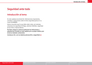 7
Introducción al tema
Seguridad ante todo Instrucciones de manejo Consejos prácticos Datos técnicos
S
Se
eg
gu
ur
ri
id
da
ad
d a
an
nt
te
e t
to
od
do
o
I
In
nt
tr
ro
od
du
uc
cc
ci
ió
ón
n a
al
l t
te
em
ma
a
En este capítulo encontrará Vd. informaciones importantes,
consejos e indicaciones sobre el tema seguridad pasiva en su
nuevo ALHAMBRA.
Hemos resumido aquí lo que debe saber sobre, por ejemplo,
cinturones de seguridad, Air Bags, asientos infantiles, seguridad
de los niños y reposacabezas.
P
Po
or
r f
fa
av
vo
or
r,
, t
te
en
ng
ga
a e
en
n c
cu
ue
en
nt
ta
a e
en
n p
pa
ar
rt
ti
ic
cu
ul
la
ar
r l
la
as
s i
in
nd
di
ic
ca
ac
ci
io
on
ne
es
s y
y
a
ad
dv
ve
er
rt
te
en
nc
ci
ia
as
s i
in
nc
cl
lu
ui
id
da
as
s e
en
n e
es
st
te
e c
ca
ap
pí
ít
tu
ul
lo
o p
po
or
r s
su
u p
pr
ro
op
pi
io
o i
in
nt
te
er
ré
és
s y
y p
po
or
r
e
el
l d
de
e l
lo
os
s r
re
es
st
ta
an
nt
te
es
s c
co
on
nd
du
uc
ct
to
or
re
es
s.
.
C
Co
on
nd
du
uz
zc
ca
a V
Vd
d.
. c
co
on
n l
la
a m
má
áx
xi
im
ma
a p
pr
re
ec
ca
au
uc
ci
ió
ón
n y
y s
se
eg
gu
ur
ri
id
da
ad
d.
. K
 