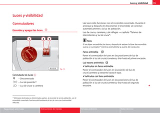 Luces y visibilidad 91
Seguridad ante todo Instrucciones de manejo Consejos prácticos Datos técnicos
L
Lu
uc
ce
es
s y
y v
vi
is
si
ib
bi
il
li
id
da
ad
d
C
Co
on
nm
mu
ut
ta
ad
do
or
re
es
s
Encender y apagar las luces
C
Co
on
nm
mu
ut
ta
ad
do
or
r d
de
e l
lu
uc
ce
es
s 1
– Desconectado
– Luz de posición1)
– Luz de cruce o carretera
Las luces sólo funcionan con el encendido conectado. Durante el
arranque y después de desconectar el encendido se conectan
automáticamente a la luz de población.
Luz de cruce y carretera, y de ráfagas ⇒ capítulo “Palanca de
intermitentes y luz de cruce”.
N
No
ot
ta
a
Si se dejan encendidas las luces, después de extraer la llave de encendido
suena un zumbador* mientras esté abierta la puerta del conductor.
F
Fa
ar
ro
os
s a
an
nt
ti
in
ni
ie
eb
bl
la
a
Poner el conmutador de luces en las posiciones de luz de
población o luz de cruce/carretera y tirar hasta el primer encastre.
L
Lu
uz
z t
tr
ra
as
se
er
ra
a a
an
nt
ti
in
ni
ie
eb
bl
la
a
•
• V
Ve
eh
hí
íc
cu
ul
lo
os
s s
si
in
n f
fa
ar
ro
os
s a
an
nt
ti
in
ni
ie
eb
bl
la
a
Poner el conmutador de luces en la posición de luz de
cruce/carretera y extraerlo hasta el tope.
•
• V
Ve
eh
hí
íc
cu
ul
lo
os
s c
co
on
n f
fa
ar
ro
os
s a
an
nt
ti
in
ni
ie
eb
bl
la
a
Poner el conmutador de luces en las posiciones de luz de
población o luz de cruce/carretera y tirar hasta el segundo
encastre.
0
Fig. 75
1) Vehículos destinados a determinados países: al encender la luz de población, con el
encendido conectado, funciona adicionalmente la luz de cruce con luminosidad
reducida.
1 2 3
AL0-018

 