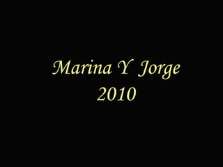 Son tantos recuerdos y tan inolvidables momentos Que sobran las razones para todo lo que siento... Y  hoy quiero con todo mi corazón decirte que...   Feliz día mi Amor   Marina Y  Jorge 2010 
