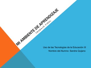 Uso de las Tecnologías de la Educación III
Nombre del Alumno: Sandra Quijano

 