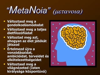 “Meta-” = VÁLTOZÁSMeta-morphosis  = átalakulásMeta = “után” a szó a jövőrekoncentrál, ésnem 			a múltra“MetaNoia”(metanoia) NousNousMETA“utána”“előtte”