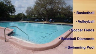 • Basketball
• Volleyball
• Soccer Fields

• Baseball Diamonds
• Swimming Pool

 