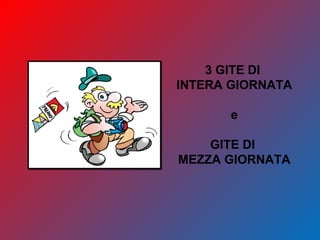 3 GITE DI
INTERA GIORNATA
e
GITE DI
MEZZA GIORNATA
 