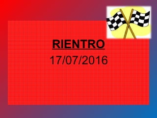 RIENTRO
17/07/2016
 
