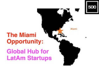Miami
The Miami
Opportunity:
Global Hub for
LatAm Startups
 
