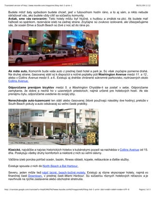Translated version of http://www.mysobe.com/magazine/blog-bid-3-print-1                                                          08/01/09 11:12


   Budete m?c? ?aty sp?sobom budete chcie?, jes? v ?ubovo?nom hodn rno, a to aj sm, a nikto nebude
   ob?a?ova? vs, ako budete v?dy cti? sa s?as?ou komunity.
   Av?ak, sme vs varovanm: Tieto hotely m??u by? hlu?n, s hudbou a zm?tok na ulici. Ak budete ma?
   ?a?kosti so spnkom, rezervcie izieb na zadnej strane. Zvy?ajne s zvukovo izolovan, ale Ubezpe?ujeme
   vs, ?e ocen Drive a South Beach s ?iv z noc a? do rna po.




   Ak mte auto, Komornk bude va?e auto z prednej ?asti hotel a park je. S v?ak zvy?ajne pomerne drah.
   Na druhej strane, ?asovanej stt s k dispozcii s no?n poplatky p?li Washington Avenue medzi 11. a 12.,
   alebo v Collins Avenue medzi 5. a 6.. Existuj aj drah?ie chrnen skromn parkovisko, roztrsen?ch okolo
   Collins Avenue.

   Odpor?ame prenjom bicyklov medzi 5. a Washington Chystte-li sa zosta? v sebe. Odpor?ame
   zamykanie, ?e dobre a nech ho v uzavret?ch priestoroch, najm? ur?en pre hotelov?ch host. Ak ste
   prenjmu bytu, odpor?ame uvedenie do svojej izby.

   Nenechvajte auto-tuzemcami len stt alebo ?asovanej (ktor pou?vaj nsobky dve hodiny), preto?e v
   South Beach pokuty a auto odsvacej s ve?mi ?ast praktiky.




   Klasick, najv???ie a najviac historick?ch hotelov s kubnskymi pozad sa nachdza v Collins Avenue od 15.
   da. Poskytuj v?etky druhy komfortom a niektor z nich s ve?mi slvny.

   V???ina izieb ponka poh?ad ocen, bazn, fitness oblasti, kpele, re?taurcie a ?al?ie slu?by.

   Existuje spousta z nich do North Beach a Bal Harbour.

   Severu, jeden m??e tie? njs? lacn, beach-bo?n motely. Existuj aj r?zne skyscraper hotely, najm? vo
   finan?nej ?asti Downtown, v prednej ?asti Miami Harbour. S s?as?ou r?znych hotelov?ch re?azcov a je
   navrhnut na r?chle zastavenie alebo obchodn stretnutia.

   Kliknite tu pre Book jeden hotel v South Beach
http://translate.google.com/translate?u=http%3A%2F%2Fwww.mysobe.com%2Fmagazine%2Fblog-bid-3-print-1&sl=en&tl=sk&hl=en&ie=UTF-8     Pagina 2 di 3
 