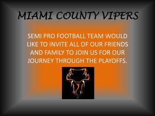 MIAMI COUNTY VIPERS SEMI PRO FOOTBALL TEAM WOULD LIKE TO INVITE ALL OF OUR FRIENDS AND FAMILY TO JOIN US FOR OUR JOURNEY THROUGH THE PLAYOFFS. 