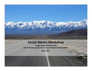 Social	
  Media	
  Workshop
Knight	
  Digital	
  Media	
  Center
USC	
  Annenberg	
  School	
  for	
  Communication	
  and	
  Journalism
May,	
  2016
 