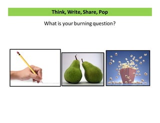 Think,	
  Write,	
  Share,	
  Pop
What	
  is	
  your	
  burning	
  question?
 