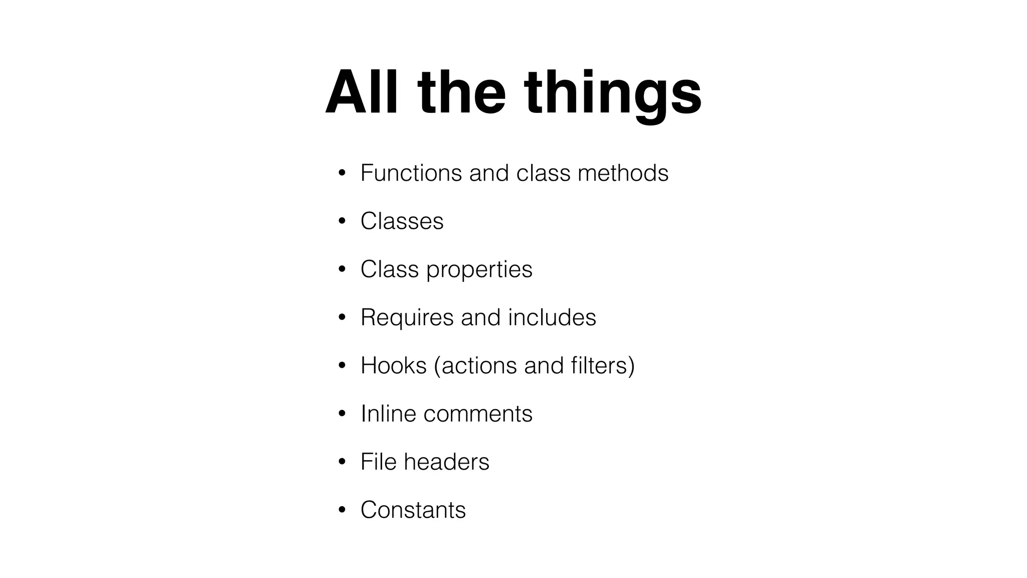 All the things
• Functions and class methods
• Classes
• Class properties
• Requires and includes
• Hooks (actions and ﬁlters)
• Inline comments
• File headers
• Constants
 