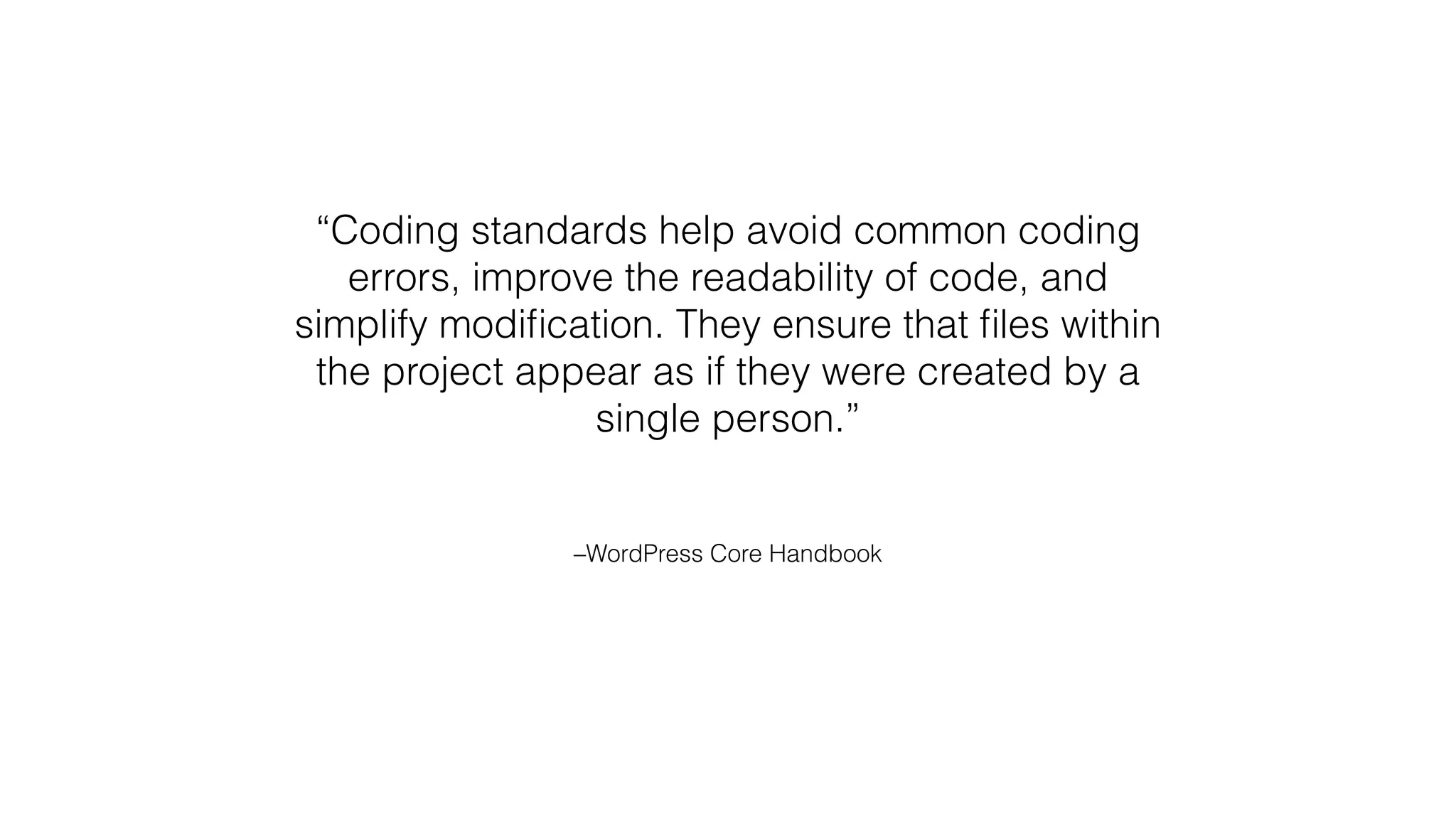 –WordPress Core Handbook
“Coding standards help avoid common coding
errors, improve the readability of code, and
simplify modiﬁcation. They ensure that ﬁles within
the project appear as if they were created by a
single person.”
 