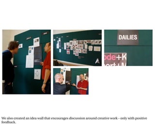 We also created an idea wall that encourages discussion around creative work - only with positive
feedback.
 