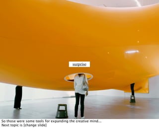 surprise




So those were some tools for expanding the creative mind...
Next topic is [change slide]
 