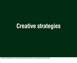 Creative strategies



Creative strategy is the soft side to the formal brand or communications strategy.
 